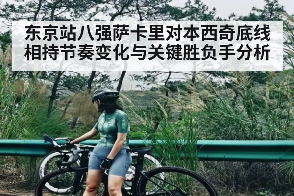 东京站八强萨卡里对本西奇底线相持节奏变化与关键胜负手分析